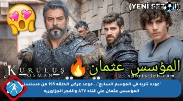 “عودة نارية في الموسم السابع”.. موعد عرض الحلقة 195 من مسلسل المؤسس عثمان على قناة ATV والفجر الجزائرية